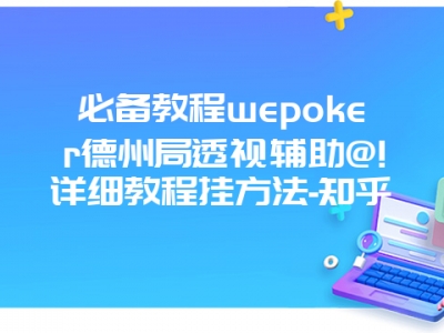 必备教程wepoker德州局透视辅助@!详细教程挂方法-知乎