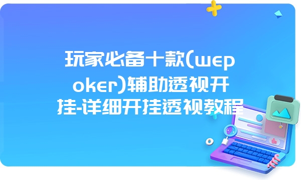 玩家必备十款(wepoker)辅助透视开挂-详细开挂透视教程