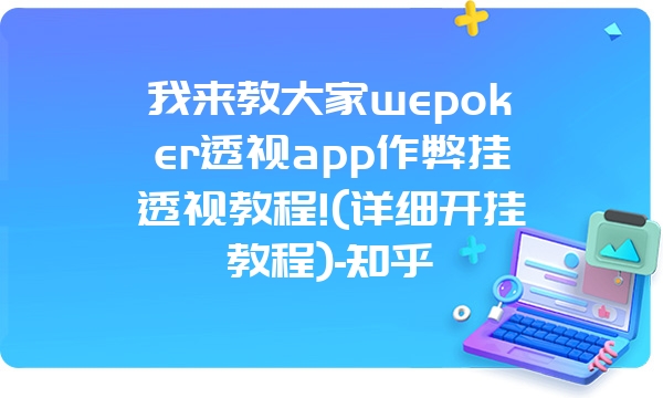 我来教大家wepoker透视app作弊挂透视教程!(详细开挂教程)-知乎