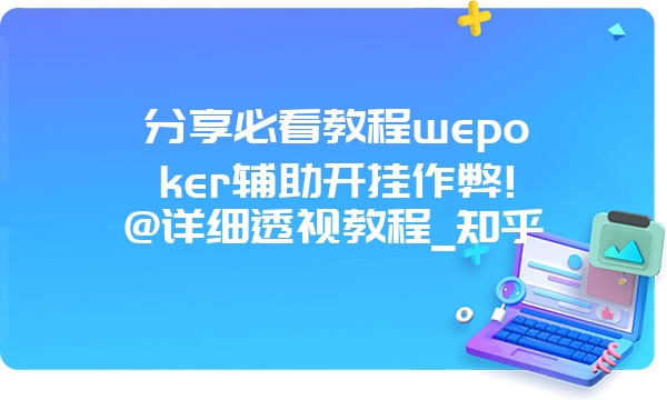 分享必看教程wepoker辅助开挂作弊!@详细透视教程_知乎