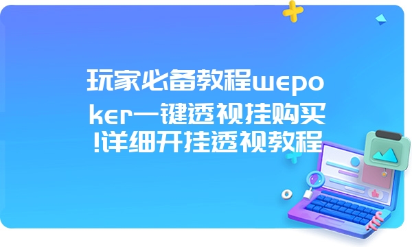 玩家必备教程wepoker一键透视挂购买!详细开挂透视教程