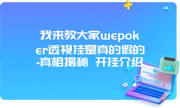 我来教大家wepoker透视挂是真的假的-真相揭秘 开挂介绍