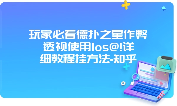 玩家必看德扑之星作弊透视使用Ios@!详细教程挂方法-知乎