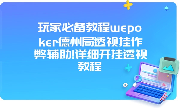 玩家必备教程wepoker德州局透视挂作弊辅助!详细开挂透视教程