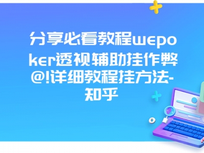 分享必看教程wepoker透视辅助挂作弊@!详细教程挂方法-知乎