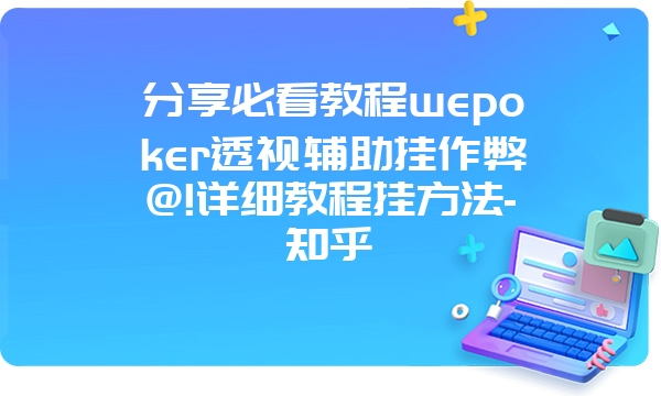 分享必看教程wepoker透视辅助挂作弊@!详细教程挂方法-知乎