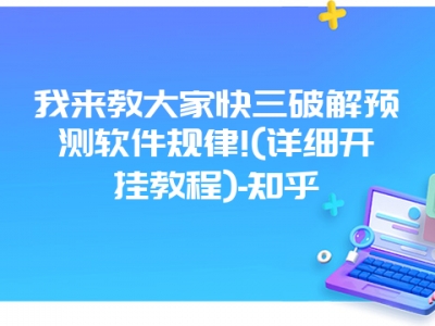 我来教大家快三破解预测软件规律!(详细开挂教程)-知乎