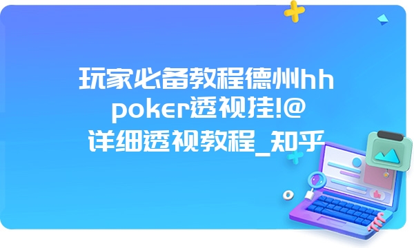 玩家必备教程德州hhpoker透视挂!@详细透视教程_知乎