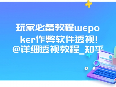 玩家必备教程wepoker作弊软件透视!@详细透视教程_知乎