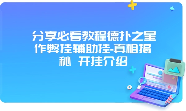 分享必看教程德扑之星作弊挂辅助挂-真相揭秘 开挂介绍