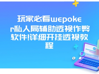 玩家必看wepoker私人局辅助透视作弊软件!详细开挂透视教程