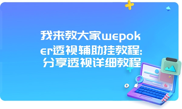 我来教大家wepoker透视辅助挂教程:分享透视详细教程