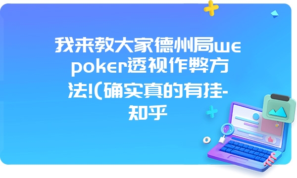 我来教大家德州局wepoker透视作弊方法!(确实真的有挂-知乎