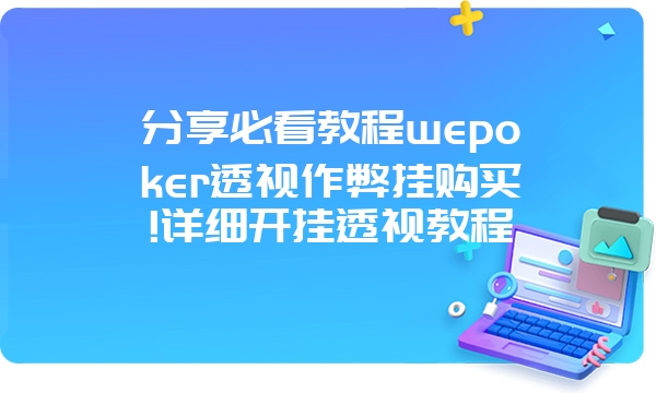 分享必看教程wepoker透视作弊挂购买!详细开挂透视教程