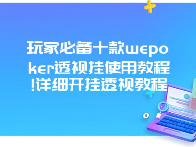 玩家必备十款wepoker透视挂使用教程!详细开挂透视教程