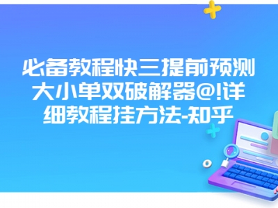 必备教程快三提前预测大小单双破解器@!详细教程挂方法-知乎