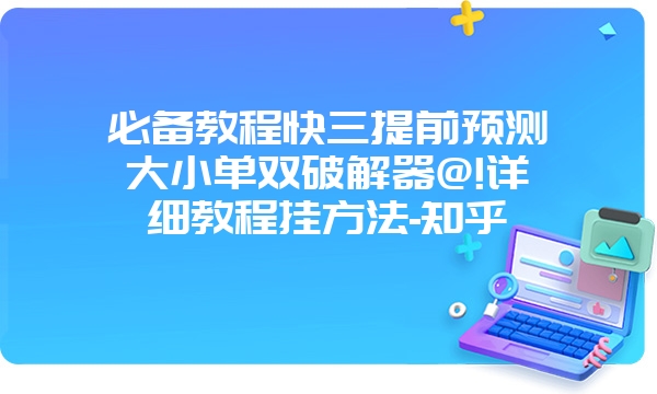 必备教程快三提前预测大小单双破解器@!详细教程挂方法-知乎