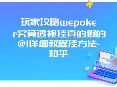 玩家攻略wepoker究竟透视挂真的假的@!详细教程挂方法-知乎