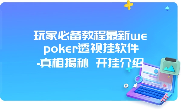 玩家必备教程最新wepoker透视挂软件-真相揭秘 开挂介绍