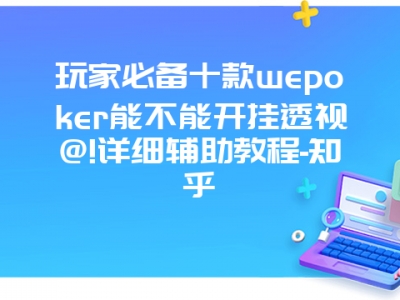 玩家必备十款wepoker能不能开挂透视@!详细辅助教程-知乎