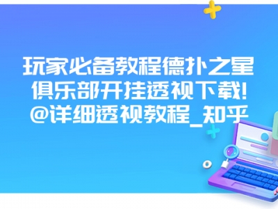 玩家必备教程德扑之星俱乐部开挂透视下载!@详细透视教程_知乎