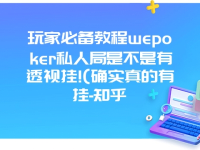 玩家必备教程wepoker私人局是不是有透视挂!(确实真的有挂-知乎