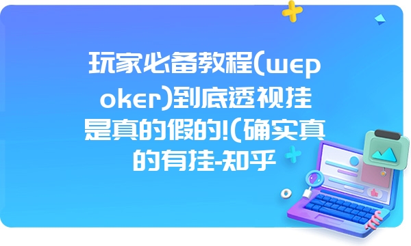 玩家必备教程(wepoker)到底透视挂是真的假的!(确实真的有挂-知乎