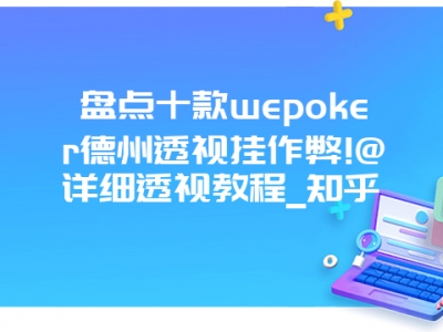 盘点十款wepoker德州透视挂作弊!@详细透视教程_知乎