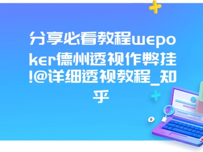 分享必看教程wepoker德州透视作弊挂!@详细透视教程_知乎