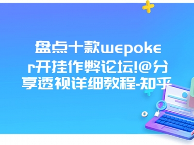 盘点十款wepoker开挂作弊论坛!@分享透视详细教程-知乎