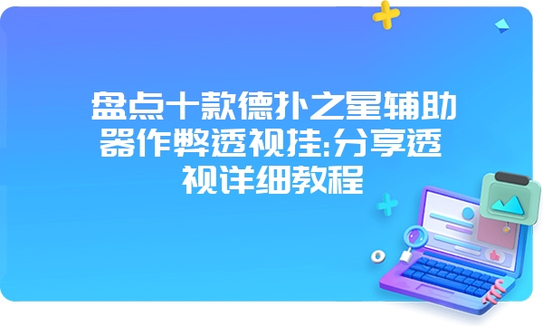 盘点十款德扑之星辅助器作弊透视挂:分享透视详细教程