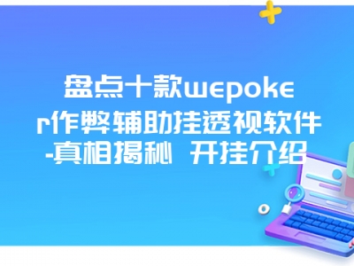 盘点十款wepoker作弊辅助挂透视软件-真相揭秘 开挂介绍