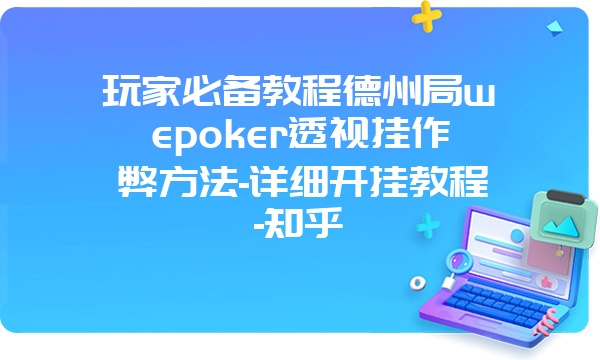 玩家必备教程德州局wepoker透视挂作弊方法-详细开挂教程-知乎