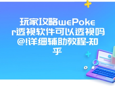 玩家攻略wePoker透视软件可以透视吗@!详细辅助教程-知乎