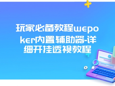 玩家必备教程wepoker内置辅助器-详细开挂透视教程