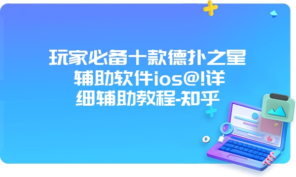 玩家必备十款德扑之星辅助软件ios@!详细辅助教程-知乎