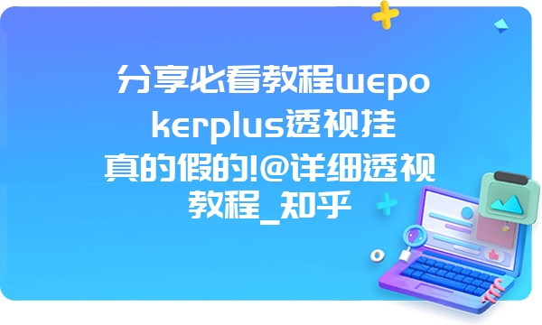 分享必看教程wepokerplus透视挂真的假的!@详细透视教程_知乎