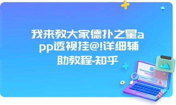 我来教大家德扑之星app透视挂@!详细辅助教程-知乎