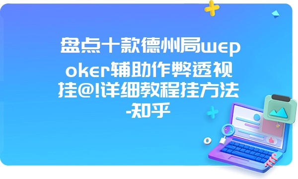 盘点十款德州局wepoker辅助作弊透视挂@!详细教程挂方法-知乎