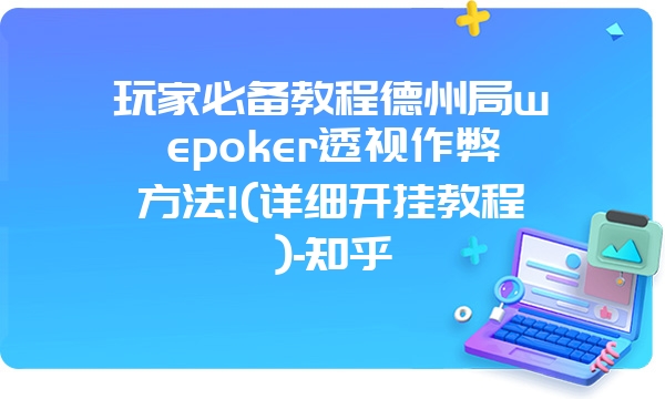 玩家必备教程德州局wepoker透视作弊方法!(详细开挂教程)-知乎