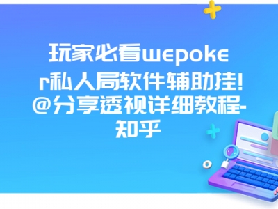 玩家必看wepoker私人局软件辅助挂!@分享透视详细教程-知乎