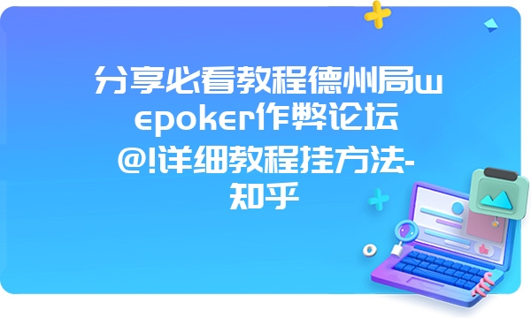 分享必看教程德州局wepoker作弊论坛@!详细教程挂方法-知乎