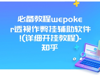 必备教程wepoker透视作弊挂辅助软件!(详细开挂教程)-知乎