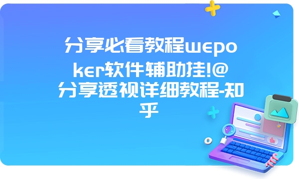 分享必看教程wepoker软件辅助挂!@分享透视详细教程-知乎