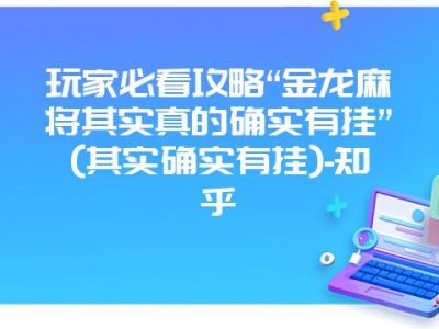 玩家必看攻略“金龙微麻其实真的确实有挂”(其实确实有挂)-知乎