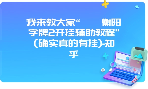 我来教大家“丫丫衡阳字牌2开挂辅助教程”(确实真的有挂)-知乎