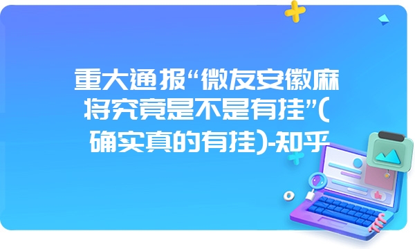 重大通报“微友安徽麻将究竟是不是有挂”(确实真的有挂)-知乎