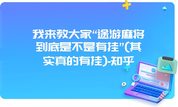 我来教大家“途游麻将到底是不是有挂”(其实真的有挂)-知乎