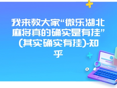 我来教大家“微乐湖北微麻真的确实是有挂”(其实确实有挂)-知乎