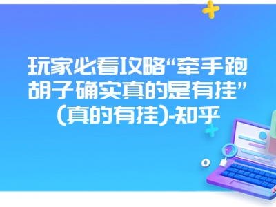 玩家必看攻略“牵手跑胡子确实真的是有挂”(真的有挂)-知乎